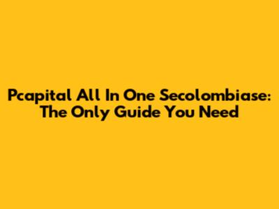 Pcapital All In One Secolombiase: The Only Guide You Need
