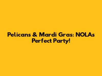Pelicans & Mardi Gras: NOLA's Perfect Party!