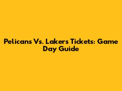 Pelicans Vs. Lakers Tickets: Game Day Guide