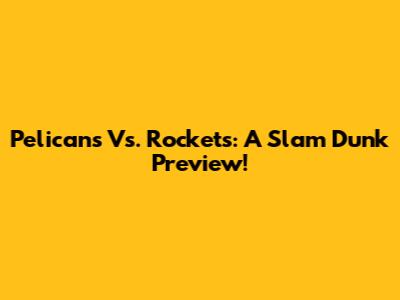 Pelicans Vs. Rockets: A Slam Dunk Preview!