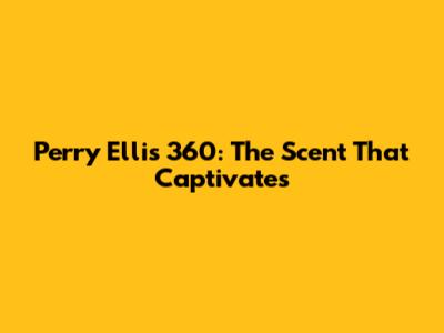 Perry Ellis 360: The Scent That Captivates