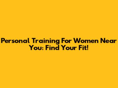 Personal Training For Women Near You: Find Your Fit!