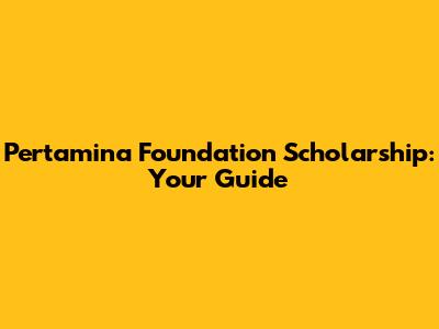 Pertamina Foundation Scholarship: Your Guide