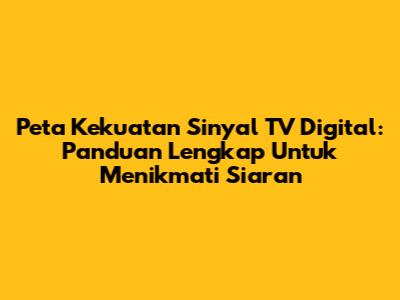 Peta Kekuatan Sinyal TV Digital: Panduan Lengkap Untuk Menikmati Siaran
