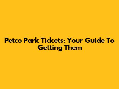 Petco Park Tickets: Your Guide To Getting Them