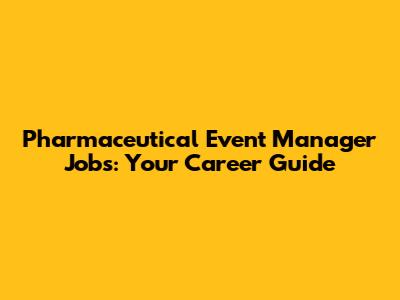 Pharmaceutical Event Manager Jobs: Your Career Guide
