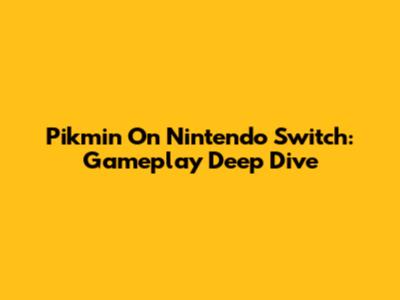 Pikmin On Nintendo Switch: Gameplay Deep Dive