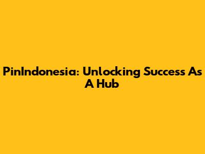 PinIndonesia: Unlocking Success As A Hub