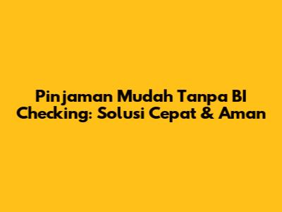 Pinjaman Mudah Tanpa BI Checking: Solusi Cepat & Aman