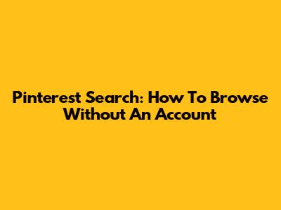 Pinterest Search: How To Browse Without An Account