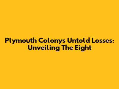 Plymouth Colony's Untold Losses: Unveiling The Eight