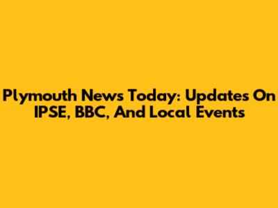Plymouth News Today: Updates On IPSE, BBC, And Local Events