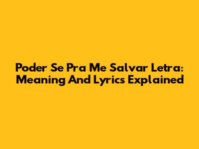 Poder Se Pra Me Salvar Letra: Meaning And Lyrics Explained