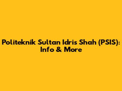 Politeknik Sultan Idris Shah (PSIS): Info & More