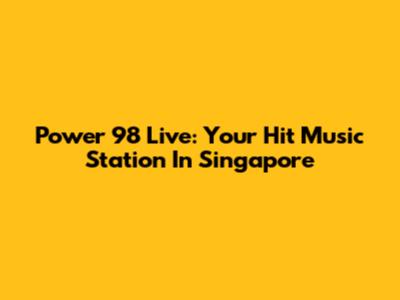 Power 98 Live: Your Hit Music Station In Singapore