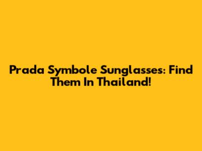 Prada Symbole Sunglasses: Find Them In Thailand!