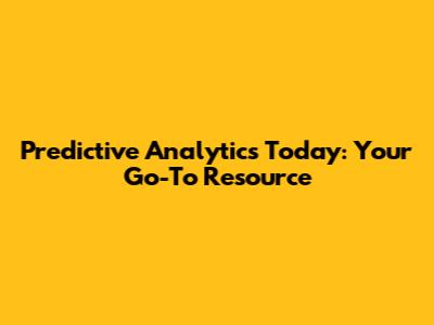 Predictive Analytics Today: Your Go-To Resource