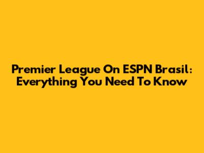 Premier League On ESPN Brasil: Everything You Need To Know