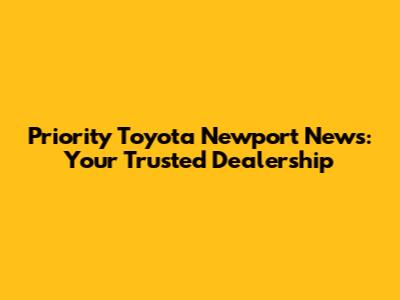 Priority Toyota Newport News: Your Trusted Dealership