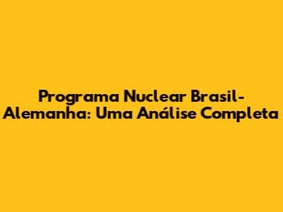 Programa Nuclear Brasil-Alemanha: Uma Análise Completa