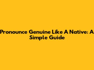 Pronounce Genuine Like A Native: A Simple Guide