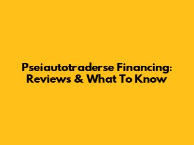Pseiautotraderse Financing: Reviews & What To Know