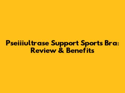 Pseiiiultrase Support Sports Bra: Review & Benefits