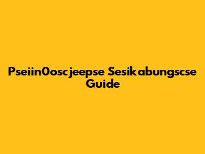Pseiin0oscjeepse Sesikabungscse Guide