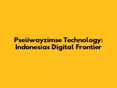 Pseiiwayzimse Technology: Indonesia's Digital Frontier