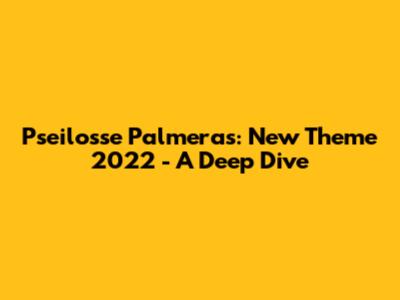 Pseilosse Palmeras: New Theme 2022 - A Deep Dive