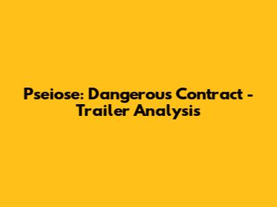 Pseiose: Dangerous Contract - Trailer Analysis