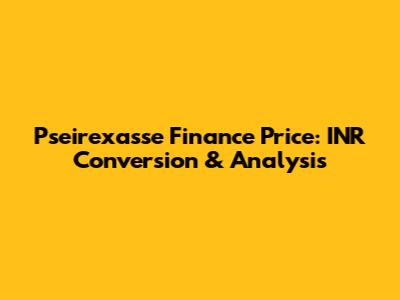 Pseirexasse Finance Price: INR Conversion & Analysis