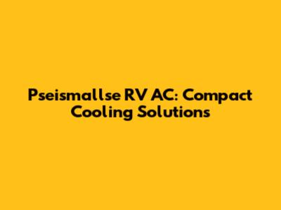Pseismallse RV AC: Compact Cooling Solutions