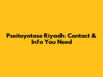 Pseitoyotase Riyadh: Contact & Info You Need