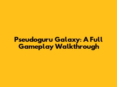 Pseudoguru Galaxy: A Full Gameplay Walkthrough