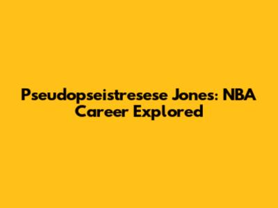 Pseudopseistresese Jones: NBA Career Explored