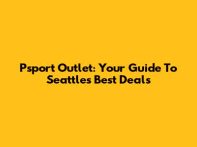 Psport Outlet: Your Guide To Seattle's Best Deals