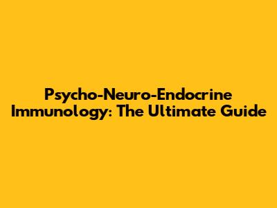 Psycho-Neuro-Endocrine Immunology: The Ultimate Guide