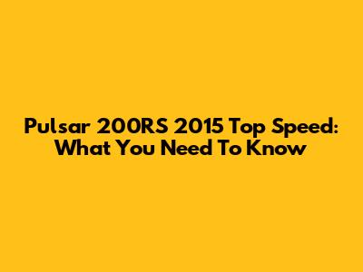 Pulsar 200RS 2015 Top Speed: What You Need To Know