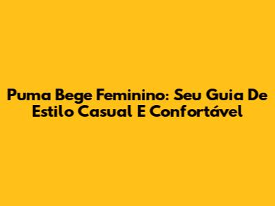 Puma Bege Feminino: Seu Guia De Estilo Casual E Confortável