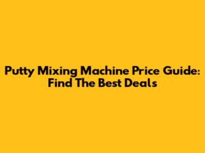 Putty Mixing Machine Price Guide: Find The Best Deals