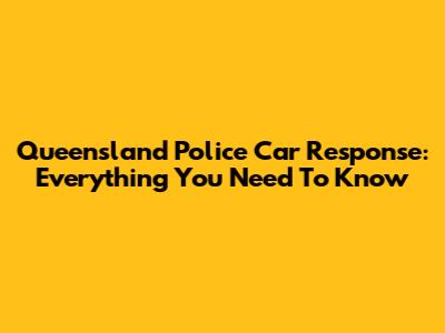 Queensland Police Car Response: Everything You Need To Know