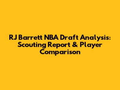 RJ Barrett NBA Draft Analysis: Scouting Report & Player Comparison