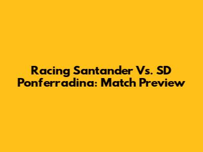 Racing Santander Vs. SD Ponferradina: Match Preview