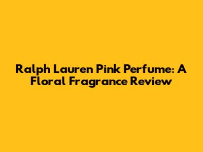 Ralph Lauren Pink Perfume: A Floral Fragrance Review