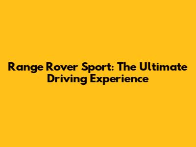Range Rover Sport: The Ultimate Driving Experience