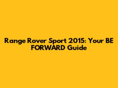 Range Rover Sport 2015: Your BE FORWARD Guide