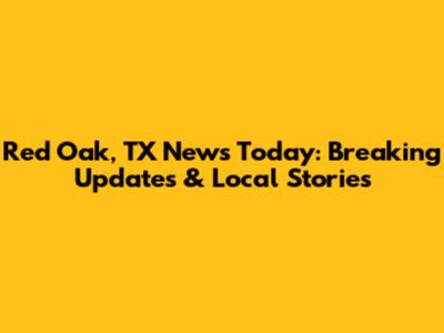 Red Oak, TX News Today: Breaking Updates & Local Stories