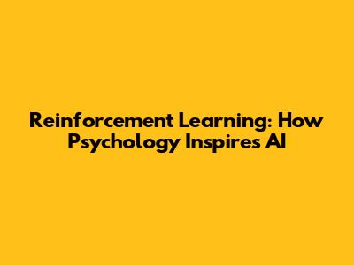 Reinforcement Learning: How Psychology Inspires AI
