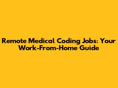 Remote Medical Coding Jobs: Your Work-From-Home Guide
